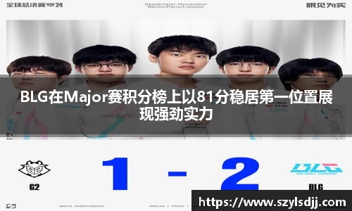BLG在Major赛积分榜上以81分稳居第一位置展现强劲实力