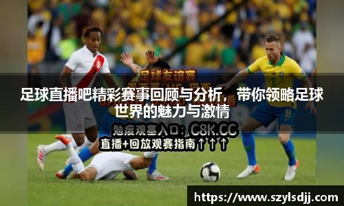 足球直播吧精彩赛事回顾与分析，带你领略足球世界的魅力与激情