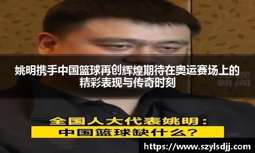 姚明携手中国篮球再创辉煌期待在奥运赛场上的精彩表现与传奇时刻
