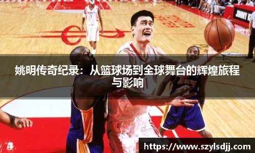 姚明传奇纪录：从篮球场到全球舞台的辉煌旅程与影响