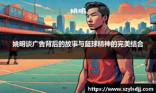 姚明谈广告背后的故事与篮球精神的完美结合