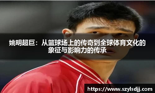 姚明超巨：从篮球场上的传奇到全球体育文化的象征与影响力的传承