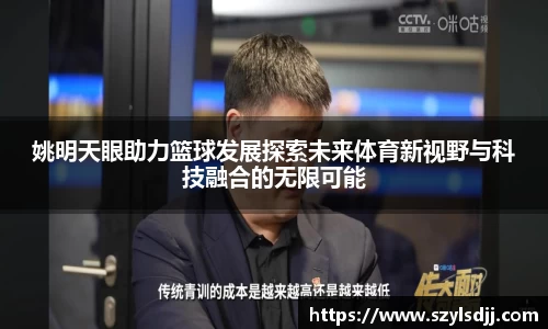 姚明天眼助力篮球发展探索未来体育新视野与科技融合的无限可能