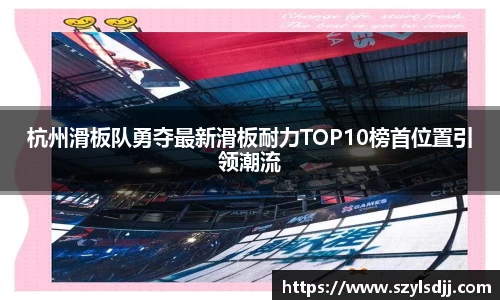 杭州滑板队勇夺最新滑板耐力TOP10榜首位置引领潮流
