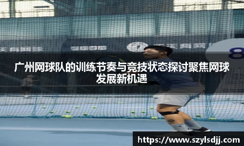 广州网球队的训练节奏与竞技状态探讨聚焦网球发展新机遇