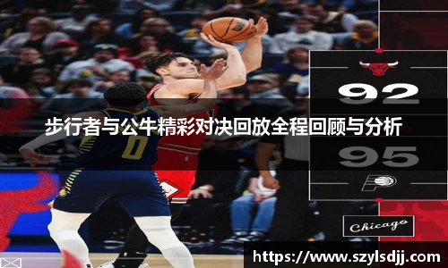 步行者与公牛精彩对决回放全程回顾与分析