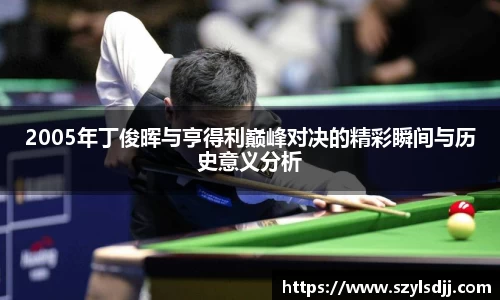 2005年丁俊晖与亨得利巅峰对决的精彩瞬间与历史意义分析
