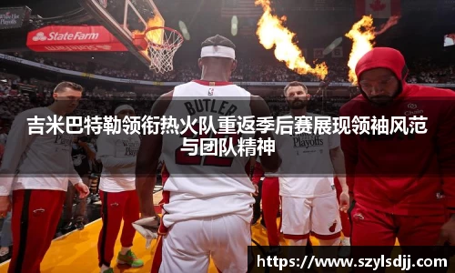 吉米巴特勒领衔热火队重返季后赛展现领袖风范与团队精神