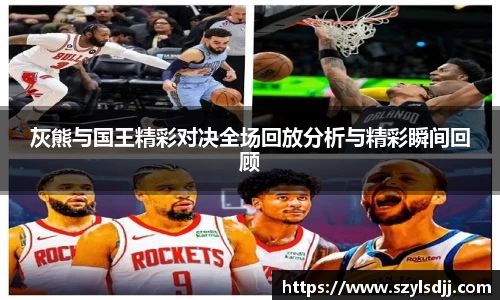 灰熊与国王精彩对决全场回放分析与精彩瞬间回顾