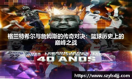 格兰特希尔与詹姆斯的传奇对决：篮球历史上的巅峰之战