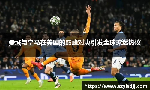 曼城与皇马在美国的巅峰对决引发全球球迷热议