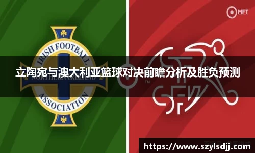 立陶宛与澳大利亚篮球对决前瞻分析及胜负预测