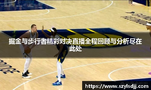 掘金与步行者精彩对决直播全程回顾与分析尽在此处