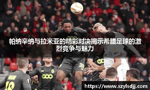 帕纳辛纳与拉米亚的精彩对决揭示希腊足球的激烈竞争与魅力