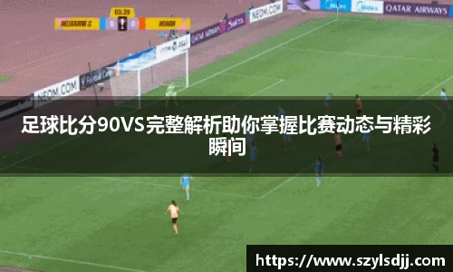 足球比分90VS完整解析助你掌握比赛动态与精彩瞬间