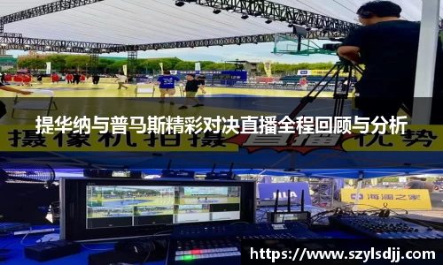 提华纳与普马斯精彩对决直播全程回顾与分析