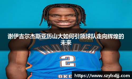 谢伊吉尔杰斯亚历山大如何引领球队走向辉煌的未来