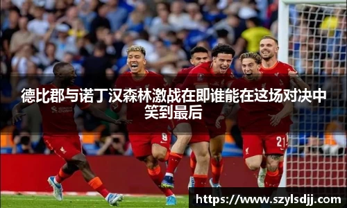 德比郡与诺丁汉森林激战在即谁能在这场对决中笑到最后
