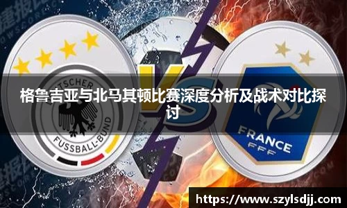 格鲁吉亚与北马其顿比赛深度分析及战术对比探讨