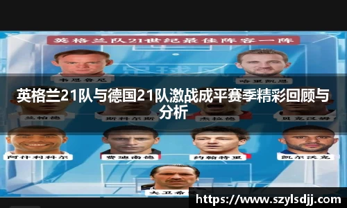 英格兰21队与德国21队激战成平赛季精彩回顾与分析