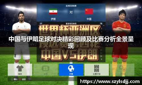 中国与伊朗足球对决精彩回顾及比赛分析全景呈现