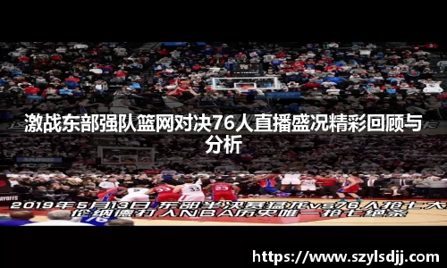 激战东部强队篮网对决76人直播盛况精彩回顾与分析