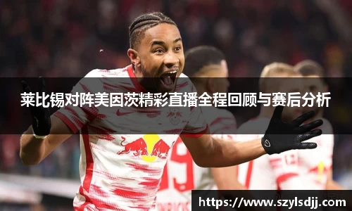莱比锡对阵美因茨精彩直播全程回顾与赛后分析