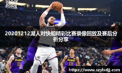 20201212湖人对快船精彩比赛录像回放及赛后分析分享