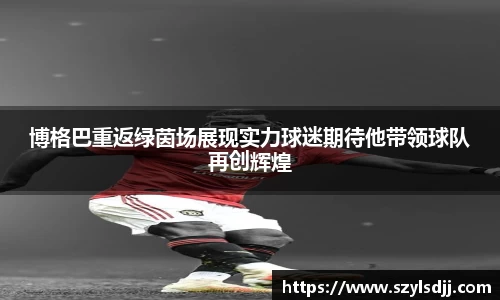 博格巴重返绿茵场展现实力球迷期待他带领球队再创辉煌