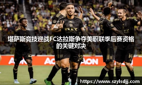 堪萨斯竞技迎战FC达拉斯争夺美职联季后赛资格的关键对决