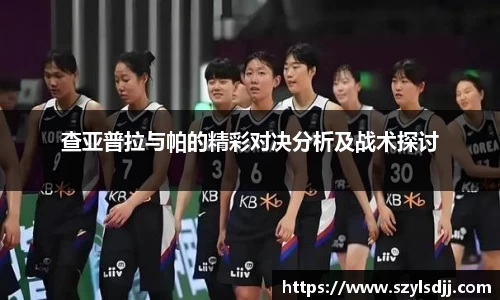 查亚普拉与帕的精彩对决分析及战术探讨